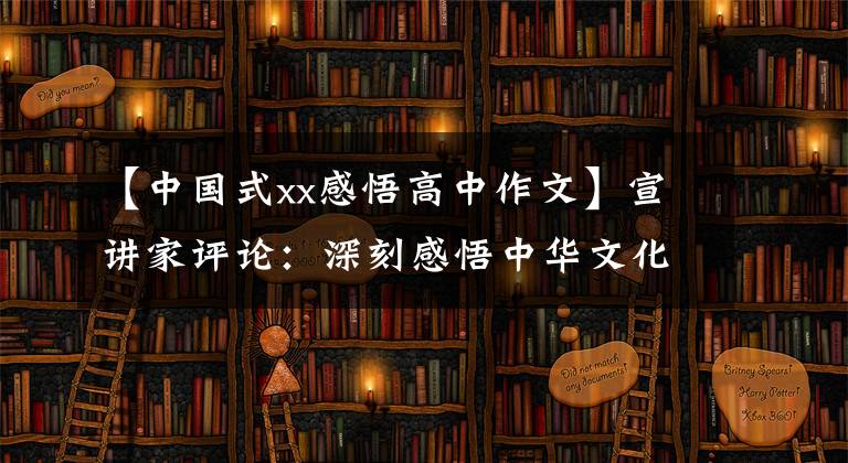 【中國式xx感悟高中作文】宣講家評論：深刻感悟中華文化和中國精神的時(shí)代精華