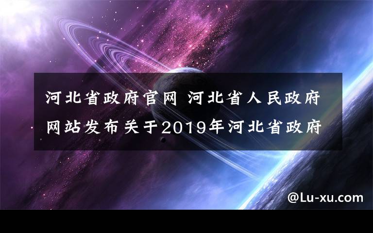 河北省政府官網(wǎng) 河北省人民政府網(wǎng)站發(fā)布關(guān)于2019年河北省政府質(zhì)量獎(jiǎng)授獎(jiǎng)的決定