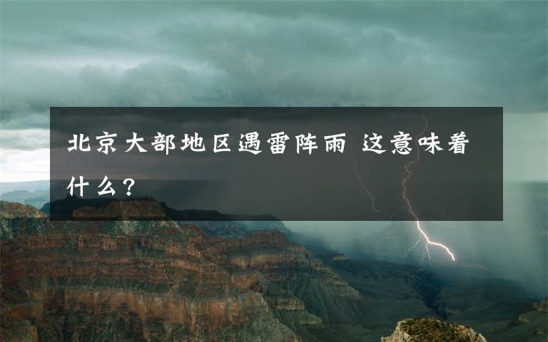 北京大部地區(qū)遇雷陣雨 這意味著什么?