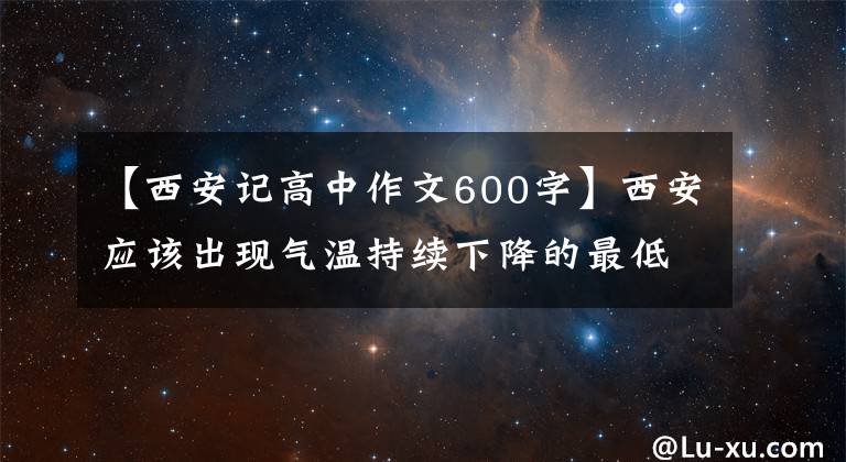 【西安記高中作文600字】西安應(yīng)該出現(xiàn)氣溫持續(xù)下降的最低溫度！仰望天空，時(shí)隔600年見一面