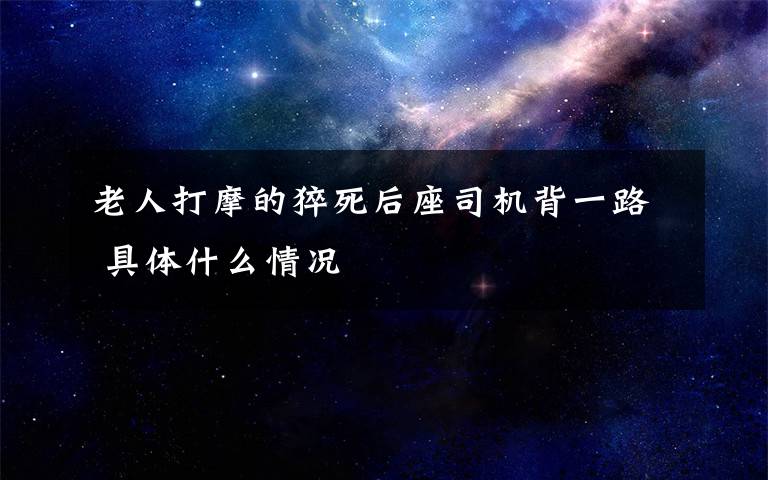 老人打摩的猝死后座司機背一路 具體什么情況