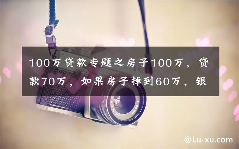 100萬貸款專題之房子100萬，貸款70萬，如果房子掉到60萬，銀行真的會收房子嗎？