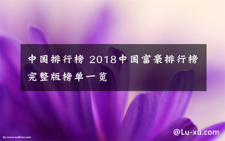 中國排行榜 2018中國富豪排行榜完整版榜單一覽