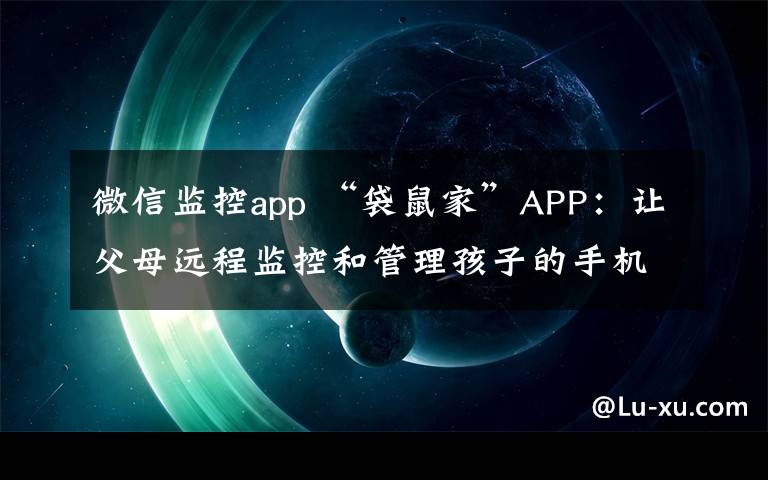 微信監(jiān)控app “袋鼠家”APP：讓父母遠(yuǎn)程監(jiān)控和管理孩子的手機(jī)