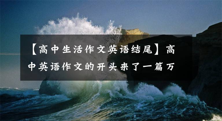 【高中生活作文英語結(jié)尾】高中英語作文的開頭來了一篇萬能文章