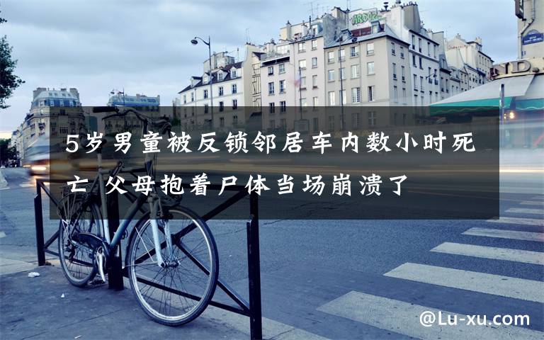 5歲男童被反鎖鄰居車內(nèi)數(shù)小時(shí)死亡 父母抱著尸體當(dāng)場(chǎng)崩潰了