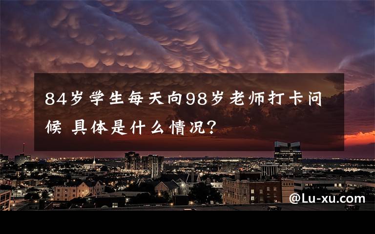 84歲學(xué)生每天向98歲老師打卡問候 具體是什么情況？