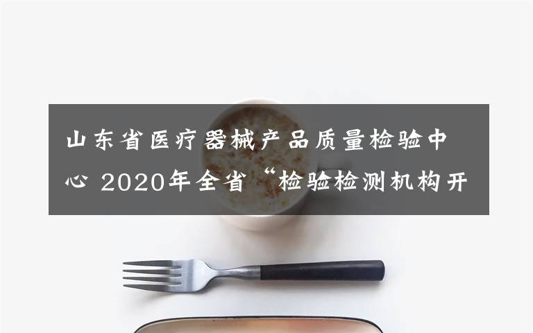 山東省醫(yī)療器械產(chǎn)品質(zhì)量檢驗(yàn)中心 2020年全省“檢驗(yàn)檢測(cè)機(jī)構(gòu)開(kāi)放日”活動(dòng)在山東省計(jì)量院舉行