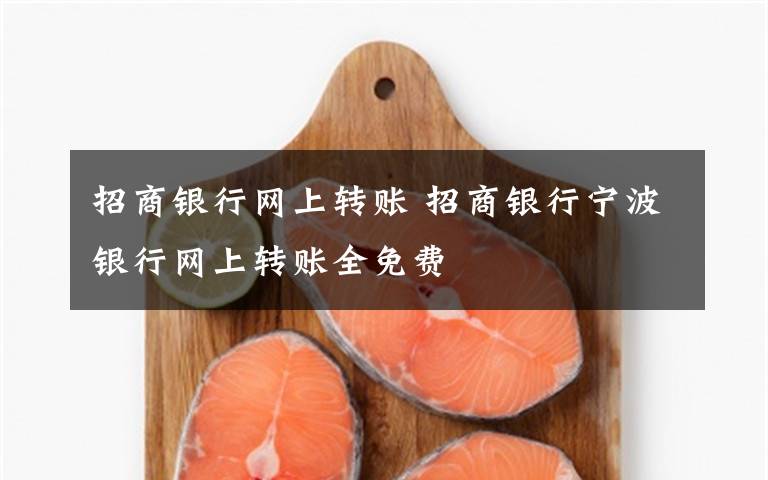 招商銀行網(wǎng)上轉(zhuǎn)賬 招商銀行寧波銀行網(wǎng)上轉(zhuǎn)賬全免費