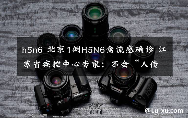 h5n6 北京1例H5N6禽流感確診 江蘇省疾控中心專家：不會“人傳人”