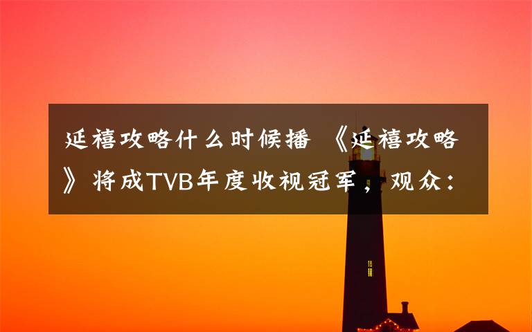 延禧攻略什么時候播 《延禧攻略》將成TVB年度收視冠軍，觀眾：“每天最享受的時刻”