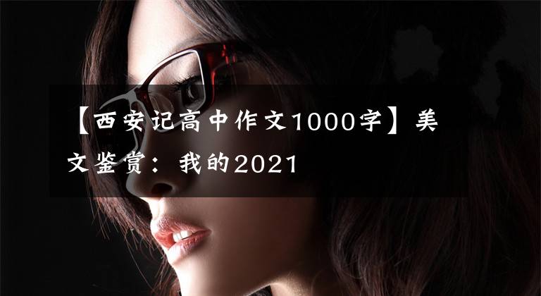 【西安記高中作文1000字】美文鑒賞：我的2021