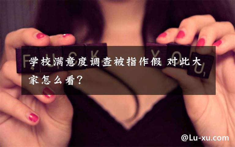 學(xué)校滿意度調(diào)查被指作假 對(duì)此大家怎么看？