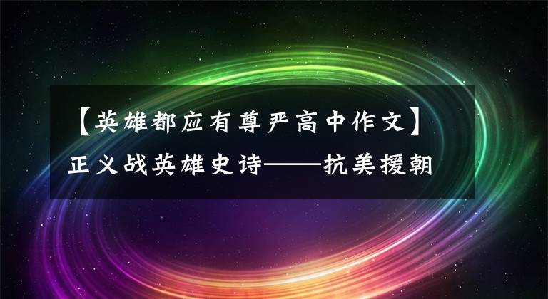 【英雄都應(yīng)有尊嚴(yán)高中作文】正義戰(zhàn)英雄史詩——抗美援朝精神述評