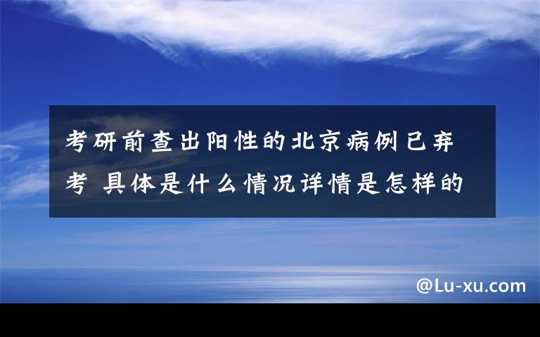 考研前查出陽性的北京病例已棄考 具體是什么情況詳情是怎樣的