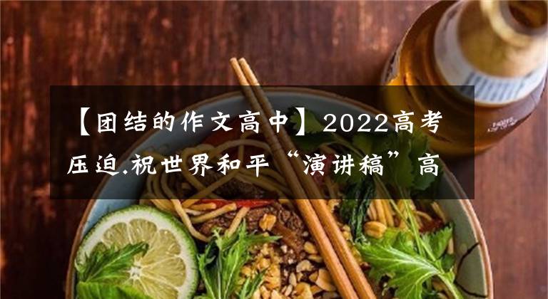 【團結的作文高中】2022高考壓迫.祝世界和平“演講稿”高舉和平的旗幟，聯(lián)合前進。