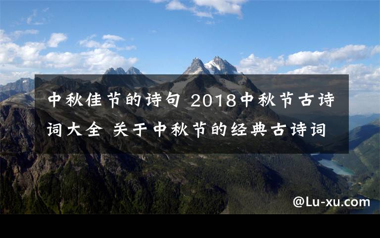 中秋佳節(jié)的詩句 2018中秋節(jié)古詩詞大全 關(guān)于中秋節(jié)的經(jīng)典古詩詞有哪些