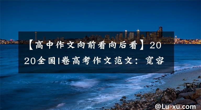 【高中作文向前看向后看】2020全國I卷高考作文范文：寬容成就偉大