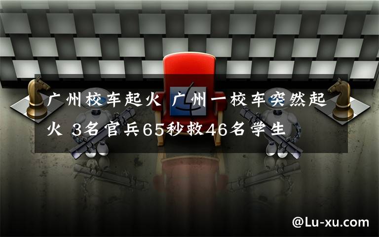 廣州校車起火 廣州一校車突然起火 3名官兵65秒救46名學(xué)生