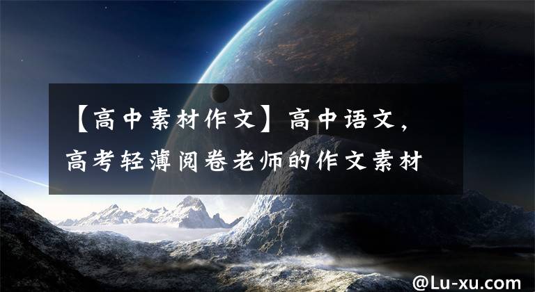 【高中素材作文】高中語文，高考輕薄閱卷老師的作文素材，130個(gè)古典語文團(tuán)(所長(zhǎng))