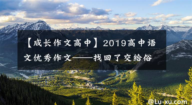 【成長作文高中】2019高中語文優(yōu)秀作文——找回了交給俗世的自己