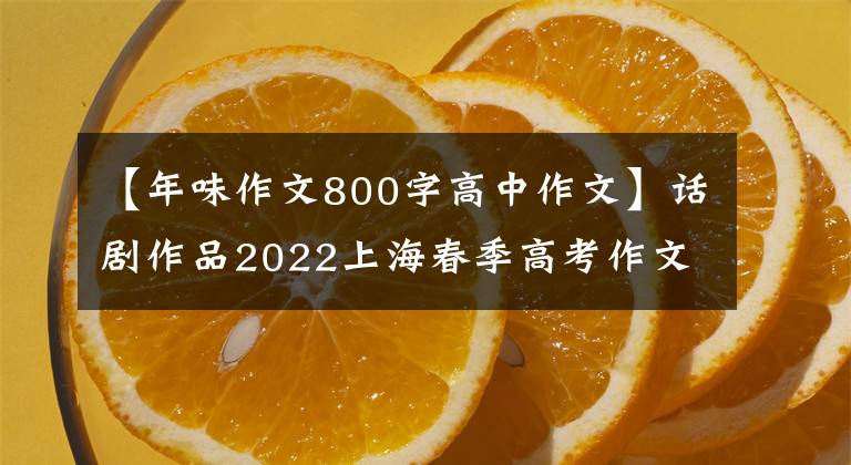 【年味作文800字高中作文】話劇作品2022上海春季高考作文：蘋(píng)果比維生素C好吃。