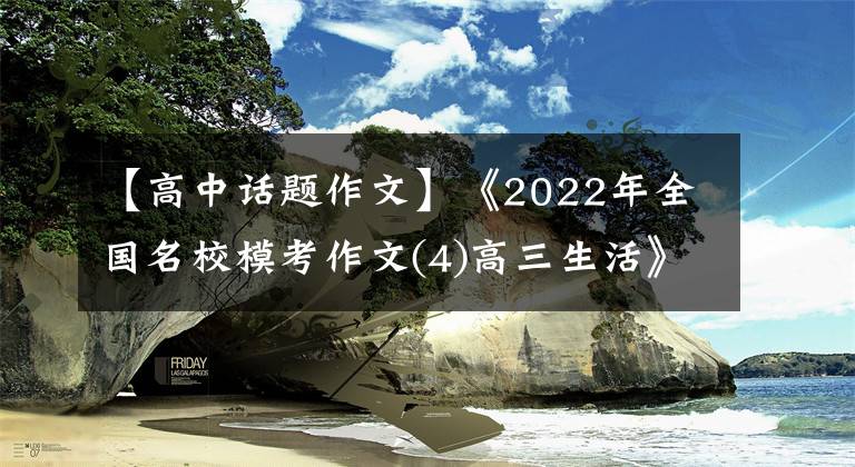 【高中話題作文】《2022年全國名校?？甲魑?4)高三生活》主題作文及范文