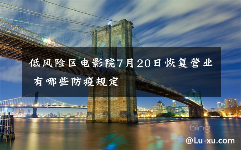 低風(fēng)險區(qū)電影院7月20日恢復(fù)營業(yè) 有哪些防疫規(guī)定