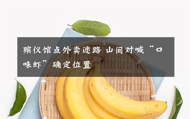 殯儀館點(diǎn)外賣迷路 山間對(duì)喊“口味蝦”確定位置