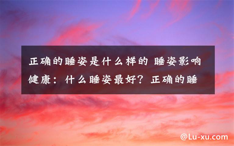 正確的睡姿是什么樣的 睡姿影響健康：什么睡姿最好？正確的睡姿是怎樣的？