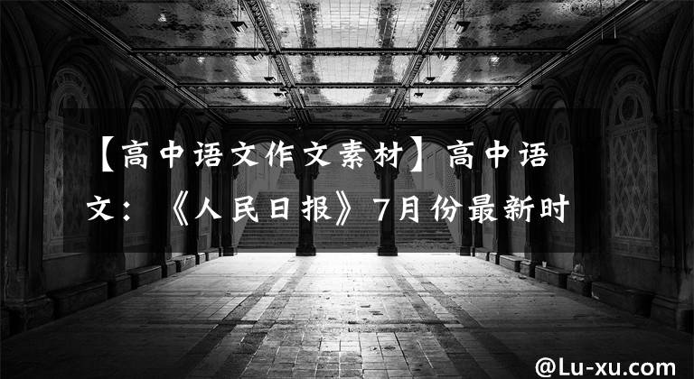 【高中語文作文素材】高中語文：《人民日?qǐng)?bào)》7月份最新時(shí)評(píng)，這12個(gè)滿分作文素材發(fā)給你了。