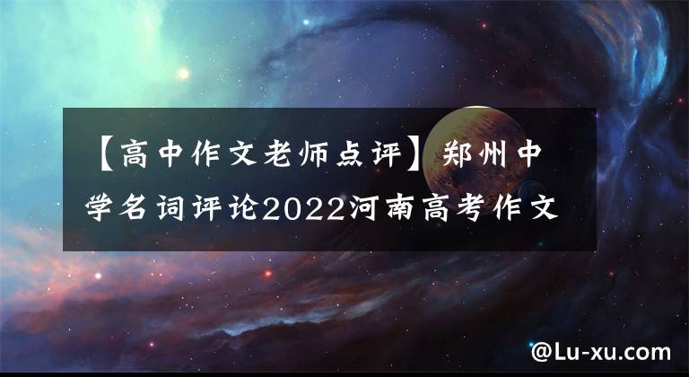 【高中作文老師點(diǎn)評(píng)】鄭州中學(xué)名詞評(píng)論2022河南高考作文：超越發(fā)展的國(guó)力，芳華報(bào)國(guó)當(dāng)時(shí)