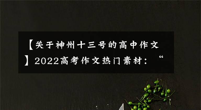 【關(guān)于神州十三號的高中作文】2022高考作文熱門素材：“神舟13號宇宙飛船”人物、名門、時評。