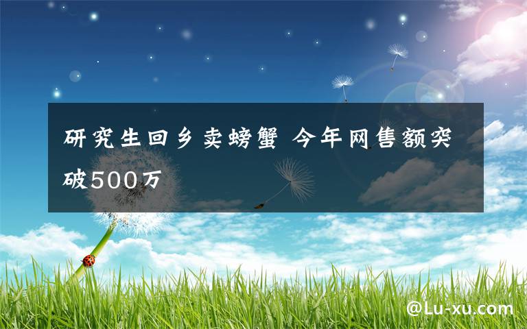 研究生回鄉(xiāng)賣螃蟹 今年網(wǎng)售額突破500萬