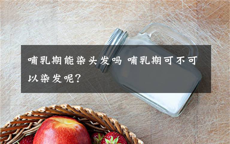 哺乳期能染頭發(fā)嗎 哺乳期可不可以染發(fā)呢？