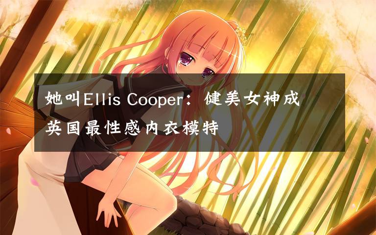 她叫Ellis Cooper：健美女神成英國最性感內(nèi)衣模特