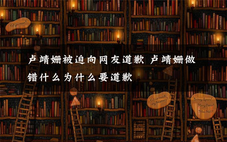 盧靖姍被迫向網(wǎng)友道歉 盧靖姍做錯什么為什么要道歉