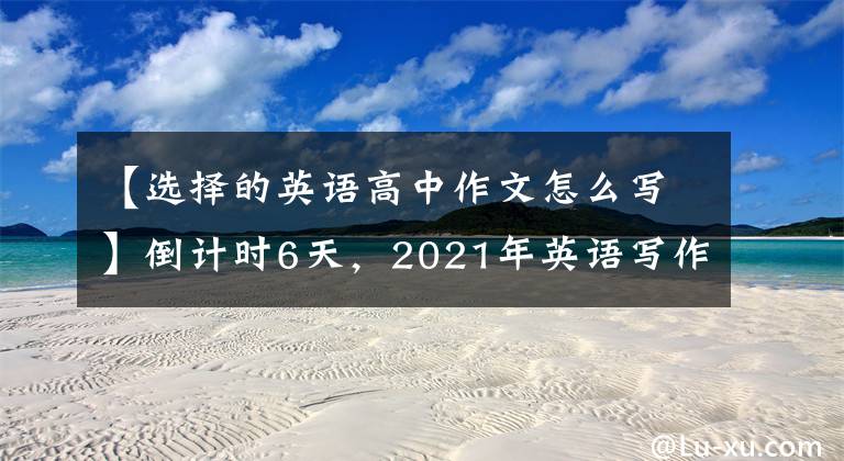 【選擇的英語高中作文怎么寫】倒計時6天，2021年英語寫作范文升級