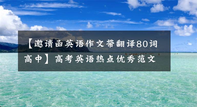 【邀請函英語作文帶翻譯80詞高中】高考英語熱點優(yōu)秀范文13篇，考生必須收藏