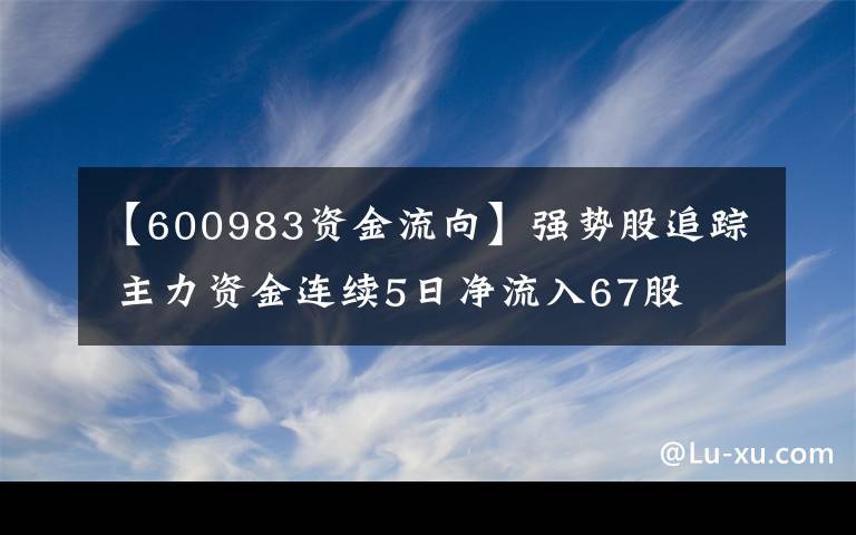 【600983資金流向】強(qiáng)勢(shì)股追蹤 主力資金連續(xù)5日凈流入67股