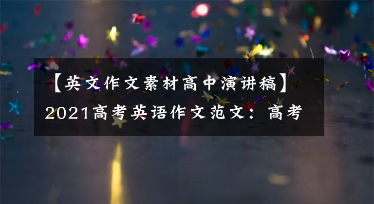 【英文作文素材高中演講稿】2021高考英語(yǔ)作文范文：高考英語(yǔ)優(yōu)秀作文范文精選20篇