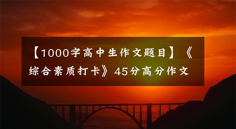 【1000字高中生作文題目】《綜合素質(zhì)打卡》45分高分作文，審議宗旨分析