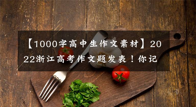 【1000字高中生作文素材】2022浙江高考作文題發(fā)表！你記得當(dāng)時(shí)的試題嗎？