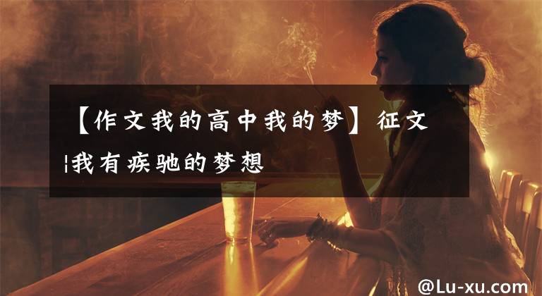 【作文我的高中我的夢】征文|我有疾馳的夢想