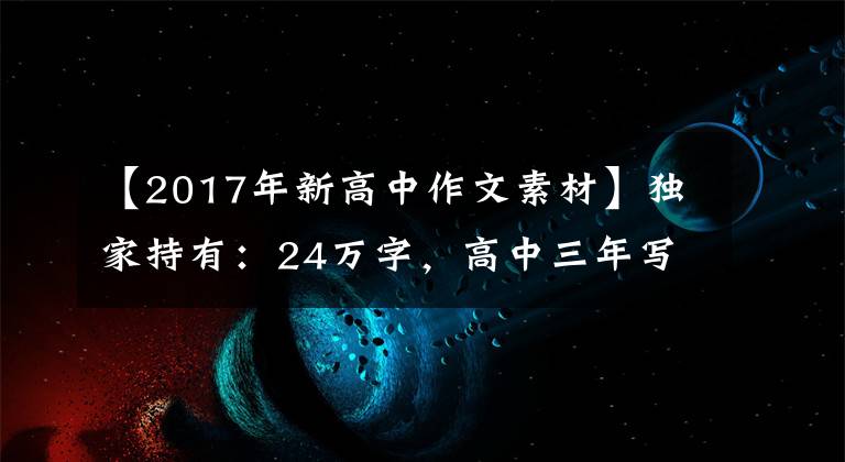 【2017年新高中作文素材】獨家持有：24萬字，高中三年寫作資料合同。