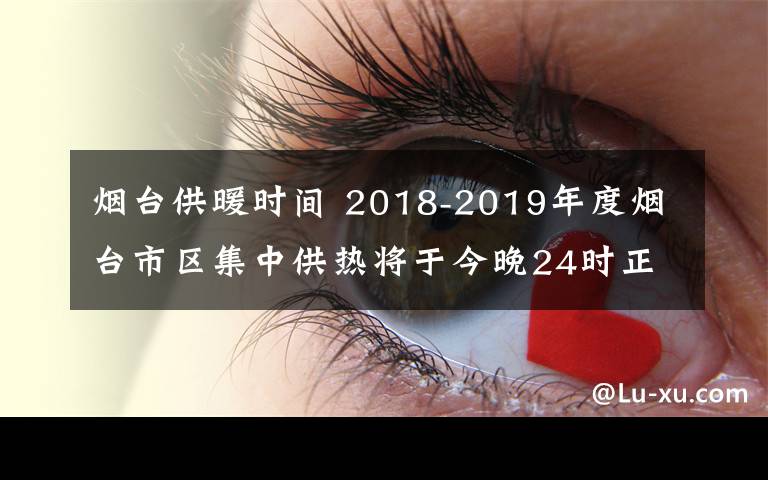 煙臺供暖時間 2018-2019年度煙臺市區(qū)集中供熱將于今晚24時正式停暖