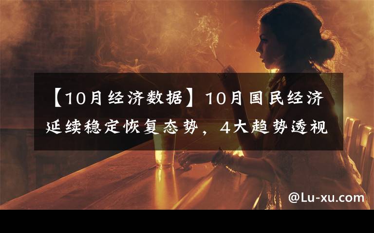 【10月經(jīng)濟(jì)數(shù)據(jù)】10月國民經(jīng)濟(jì)延續(xù)穩(wěn)定恢復(fù)態(tài)勢，4大趨勢透視經(jīng)濟(jì)數(shù)據(jù)