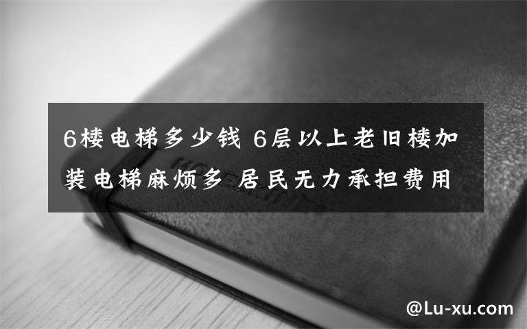 6樓電梯多少錢 6層以上老舊樓加裝電梯麻煩多 居民無力承擔(dān)費用