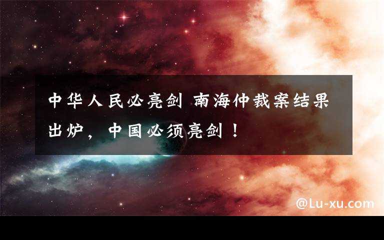 中華人民必亮劍 南海仲裁案結(jié)果出爐，中國(guó)必須亮劍！