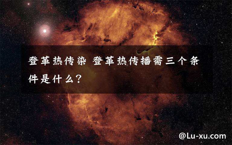 登革熱傳染 登革熱傳播需三個條件是什么？